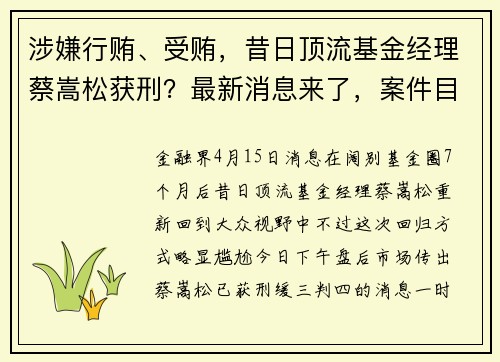 涉嫌行贿、受贿，昔日顶流基金经理蔡嵩松获刑？最新消息来了，案件目前已庭审结束，蔡嵩松个人电话可以打通